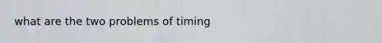 what are the two problems of timing