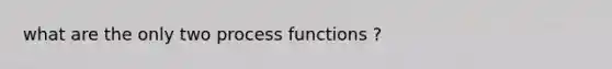 what are the only two process functions ?