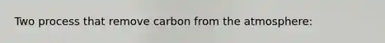 Two process that remove carbon from the atmosphere: