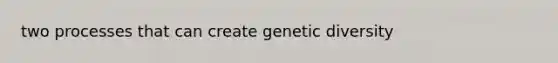 two processes that can create genetic diversity