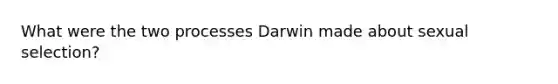 What were the two processes Darwin made about sexual selection?