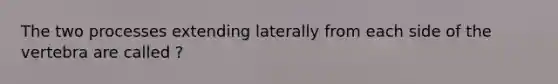 The two processes extending laterally from each side of the vertebra are called ?