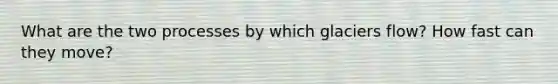 What are the two processes by which glaciers flow? How fast can they move?