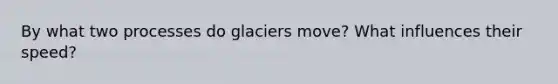 By what two processes do glaciers move? What influences their speed?