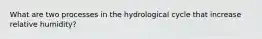 What are two processes in the hydrological cycle that increase relative humidity?