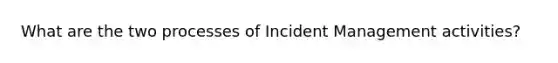 What are the two processes of Incident Management activities?