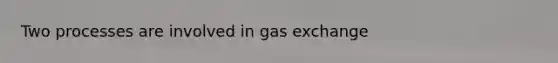 Two processes are involved in gas exchange