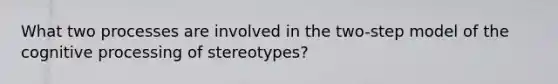 What two processes are involved in the two-step model of the cognitive processing of stereotypes?