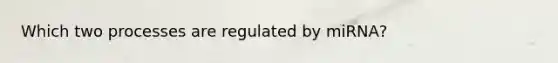 Which two processes are regulated by miRNA?