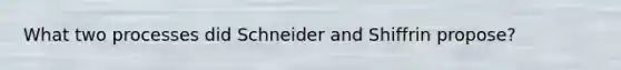 What two processes did Schneider and Shiffrin propose?