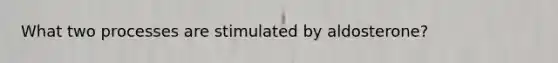 What two processes are stimulated by aldosterone?