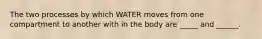 The two processes by which WATER moves from one compartment to another with in the body are _____ and ______.