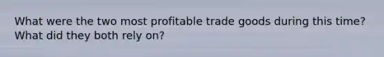 What were the two most profitable trade goods during this time? What did they both rely on?