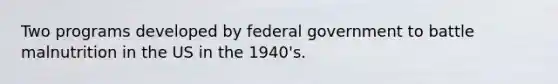 Two programs developed by federal government to battle malnutrition in the US in the 1940's.