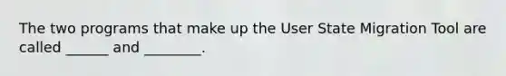 The two programs that make up the User State Migration Tool are called ______ and ________.