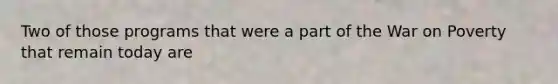 Two of those programs that were a part of the War on Poverty that remain today are