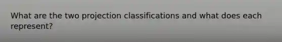 What are the two projection classifications and what does each represent?