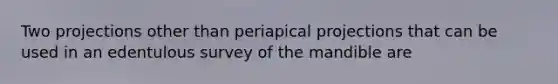 Two projections other than periapical projections that can be used in an edentulous survey of the mandible are