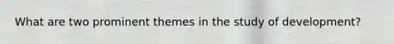 What are two prominent themes in the study of development?