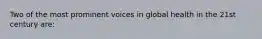 Two of the most prominent voices in global health in the 21st century are: