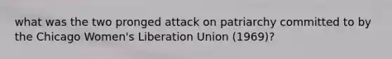 what was the two pronged attack on patriarchy committed to by the Chicago Women's Liberation Union (1969)?