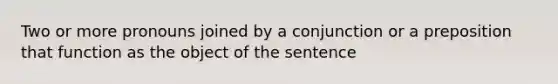 Two or more pronouns joined by a conjunction or a preposition that function as the object of the sentence