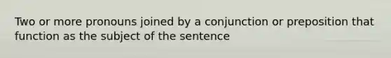 Two or more pronouns joined by a conjunction or preposition that function as the subject of the sentence