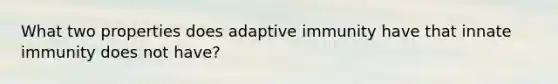 What two properties does adaptive immunity have that innate immunity does not have?