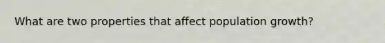 What are two properties that affect population growth?