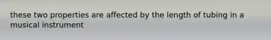 these two properties are affected by the length of tubing in a musical instrument