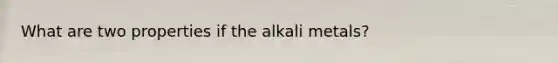 What are two properties if the alkali metals?