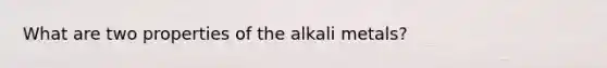 What are two properties of the alkali metals?