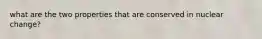 what are the two properties that are conserved in nuclear change?