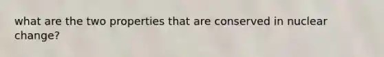 what are the two properties that are conserved in nuclear change?