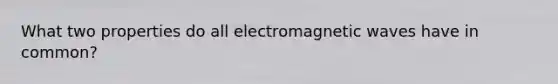 What two properties do all electromagnetic waves have in common?