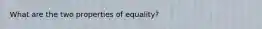 What are the two properties of equality?