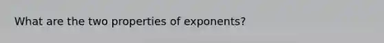 What are the two properties of exponents?