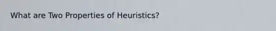 What are Two Properties of Heuristics?