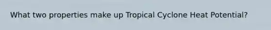 What two properties make up Tropical Cyclone Heat Potential?