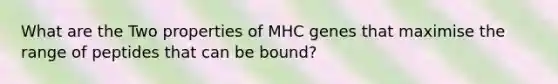 What are the Two properties of MHC genes that maximise the range of peptides that can be bound?