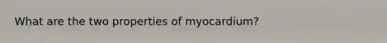 What are the two properties of myocardium?