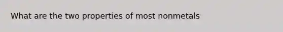 What are the two properties of most nonmetals