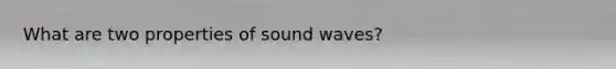 What are two properties of sound waves?