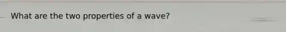 What are the two properties of a wave?