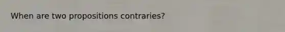 When are two propositions contraries?