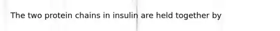 The two protein chains in insulin are held together by