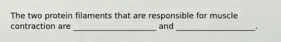 The two protein filaments that are responsible for <a href='https://www.questionai.com/knowledge/k0LBwLeEer-muscle-contraction' class='anchor-knowledge'>muscle contraction</a> are _____________________ and ____________________.