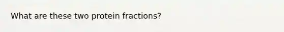 What are these two protein fractions?