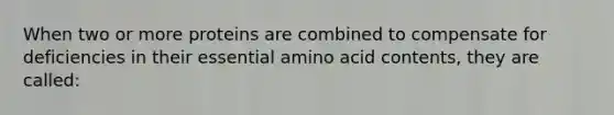 When two or more proteins are combined to compensate for deficiencies in their essential amino acid contents, they are called: