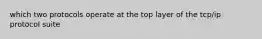 which two protocols operate at the top layer of the tcp/ip protocol suite